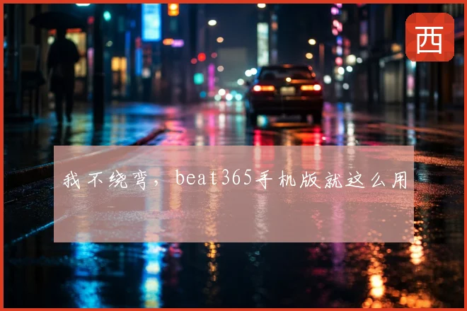 我不绕弯，beat365手机版就这么用